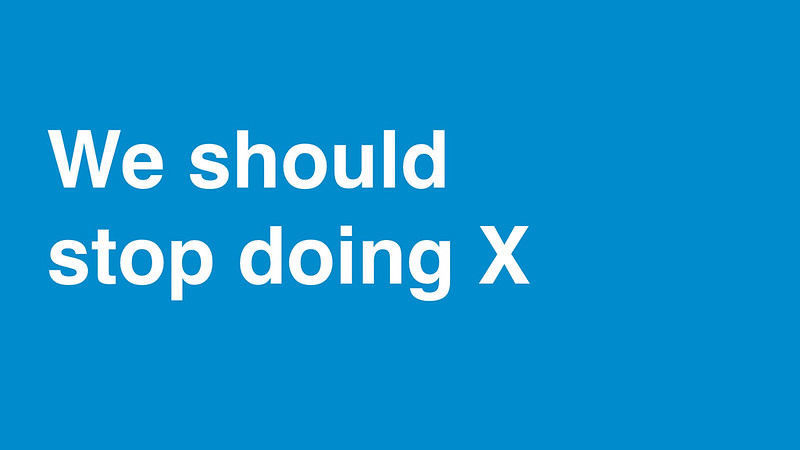 We should stop doing X