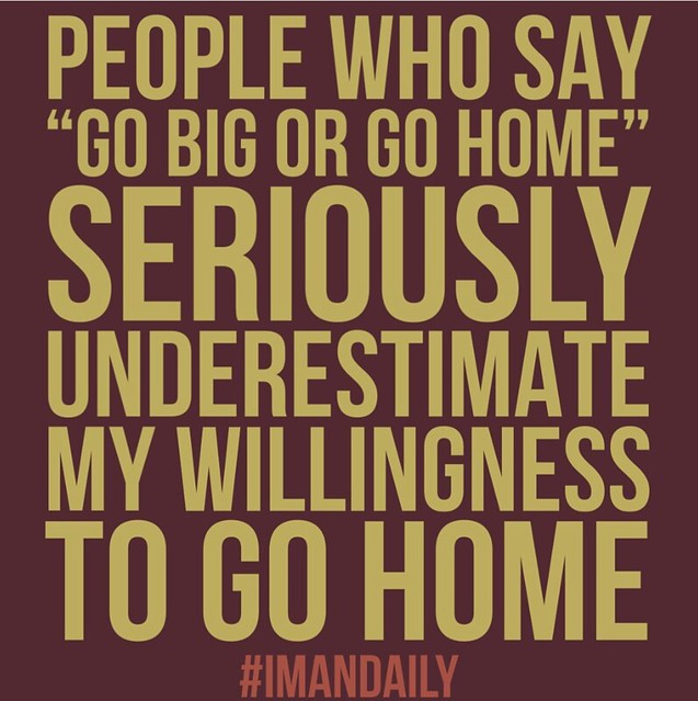 Go big or go home